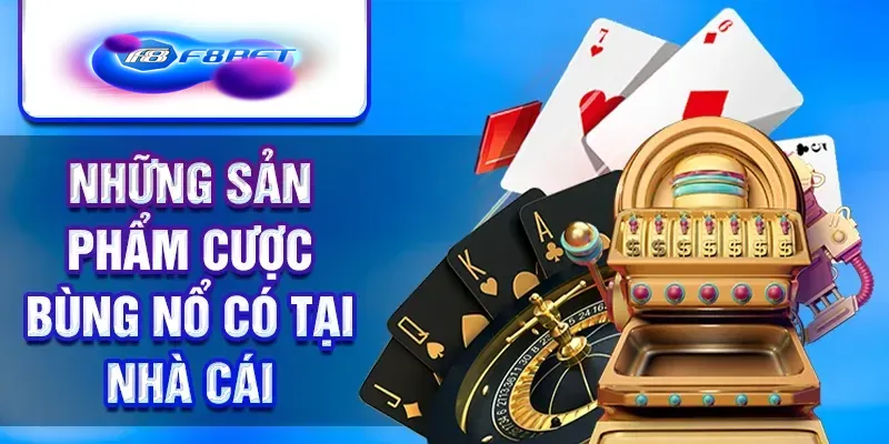 Những sản phẩm cược bùng nổ có tại nhà cái